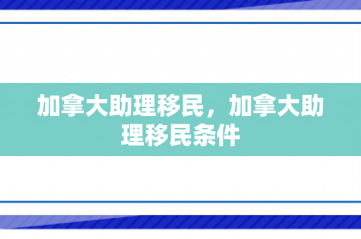 加拿大助理移民，加拿大助理移民条件