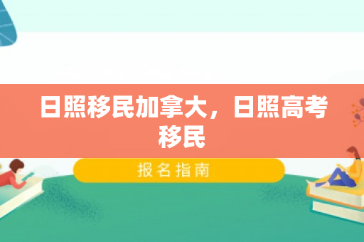 日照移民加拿大，日照高考移民