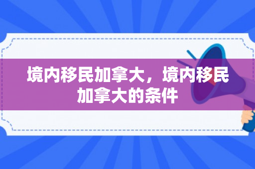 境内移民加拿大，境内移民加拿大的条件