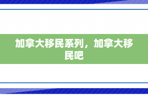 加拿大移民系列，加拿大移民吧