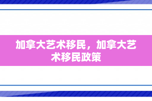 加拿大艺术移民，加拿大艺术移民政策