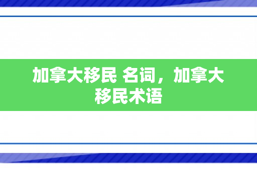 加拿大移民 名词，加拿大移民术语