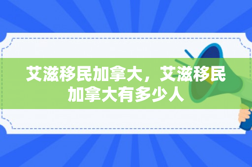 艾滋移民加拿大，艾滋移民加拿大有多少人