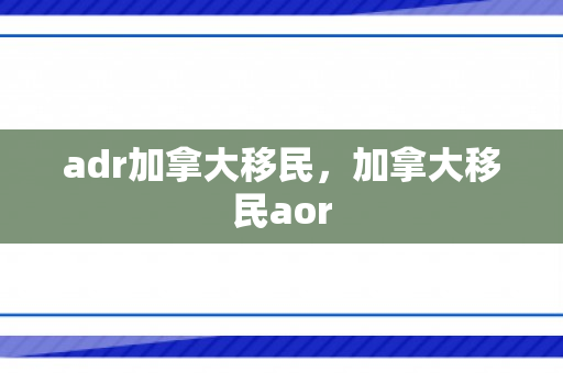 adr加拿大移民，加拿大移民aor