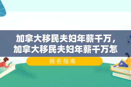 加拿大移民夫妇年薪千万，加拿大移民夫妇年薪千万怎么样