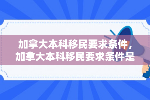 加拿大本科移民要求条件，加拿大本科移民要求条件是什么