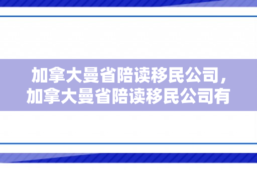 加拿大曼省陪读移民公司，加拿大曼省陪读移民公司有哪些