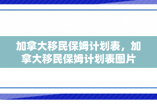 加拿大移民保姆计划表，加拿大移民保姆计划表图片