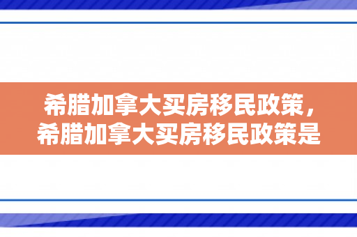 希腊加拿大买房移民政策，希腊加拿大买房移民政策是什么