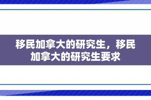 移民加拿大的研究生，移民加拿大的研究生要求