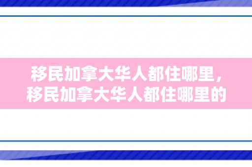 移民加拿大华人都住哪里，移民加拿大华人都住哪里的