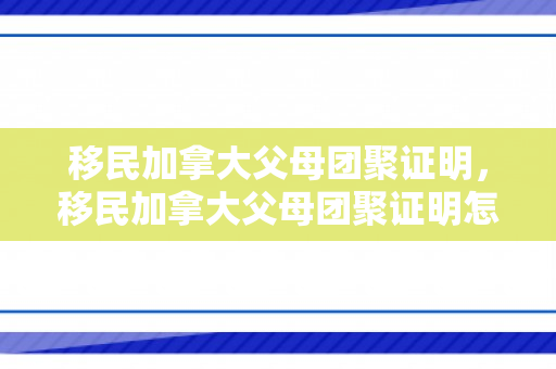 移民加拿大父母团聚证明，移民加拿大父母团聚证明怎么开