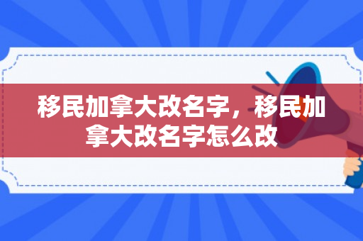 移民加拿大改名字，移民加拿大改名字怎么改