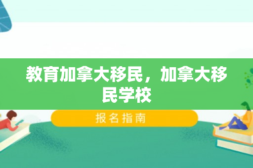 教育加拿大移民，加拿大移民学校
