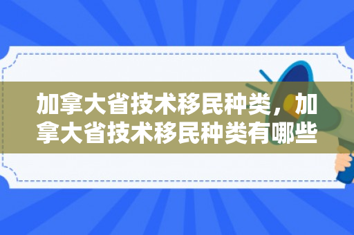 加拿大省技术移民种类，加拿大省技术移民种类有哪些