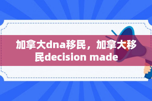 加拿大dna移民，加拿大移民decision made