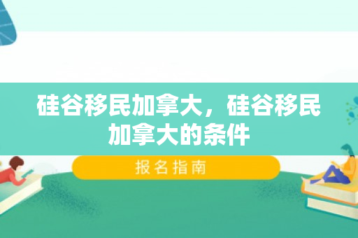 硅谷移民加拿大，硅谷移民加拿大的条件