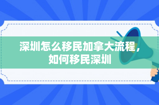 深圳怎么移民加拿大流程，如何移民深圳