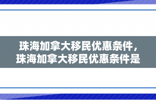 珠海加拿大移民优惠条件，珠海加拿大移民优惠条件是什么