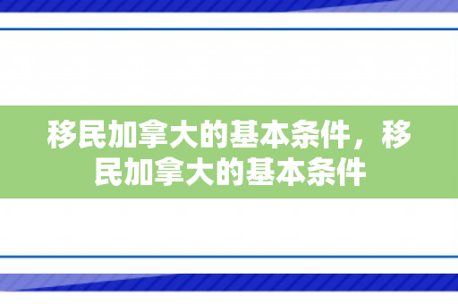移民加拿大的基本条件，移民加拿大的基本条件
