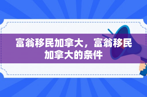 富翁移民加拿大，富翁移民加拿大的条件