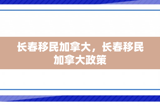 长春移民加拿大，长春移民加拿大政策
