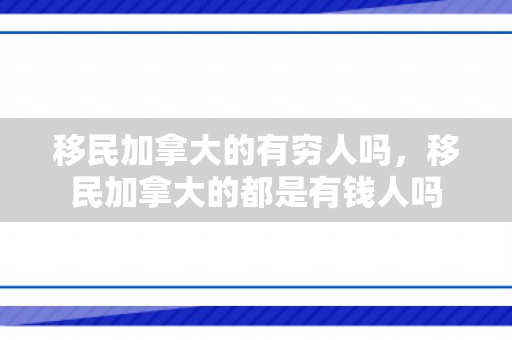 移民加拿大的有穷人吗，移民加拿大的都是有钱人吗
