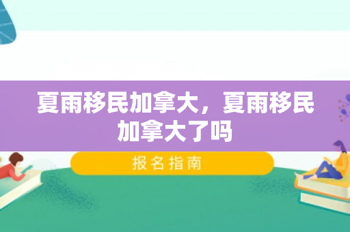 夏雨移民加拿大，夏雨移民加拿大了吗