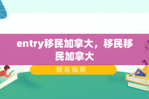 entry移民加拿大，移民移民加拿大
