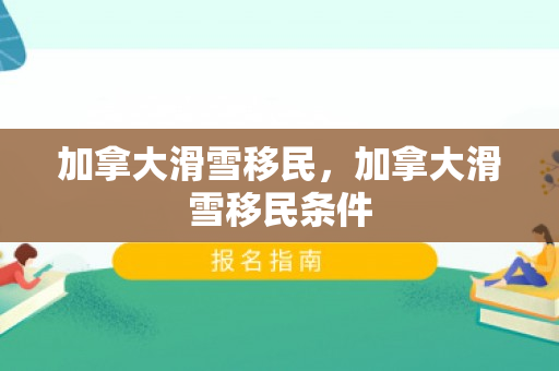 加拿大滑雪移民，加拿大滑雪移民条件