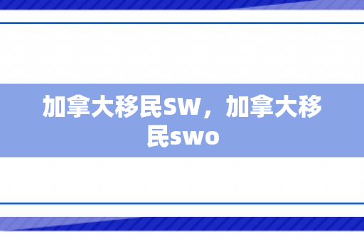 加拿大移民SW，加拿大移民swo