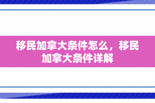 移民加拿大条件怎么，移民加拿大条件详解