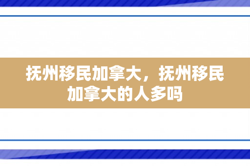 抚州移民加拿大，抚州移民加拿大的人多吗