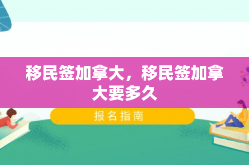 移民签加拿大，移民签加拿大要多久