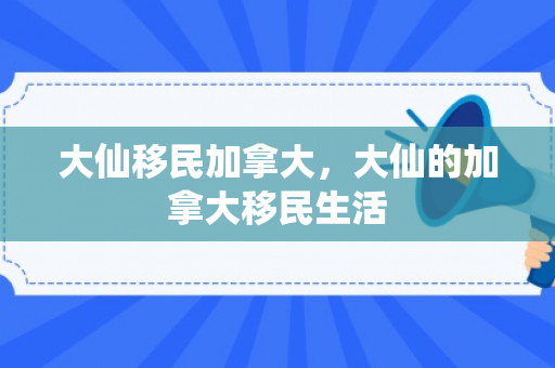 大仙移民加拿大，大仙的加拿大移民生活