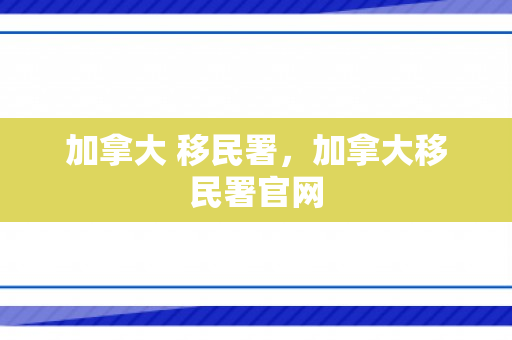 加拿大 移民署，加拿大移民署官网