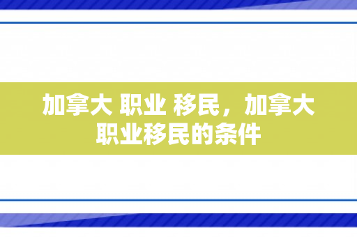 加拿大 职业 移民，加拿大职业移民的条件