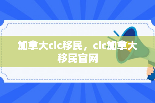 加拿大cic移民，cic加拿大移民官网