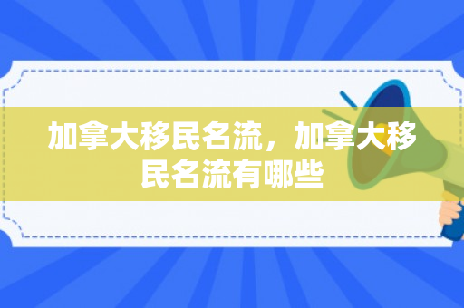 加拿大移民名流，加拿大移民名流有哪些