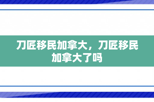 刀匠移民加拿大，刀匠移民加拿大了吗