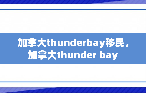 加拿大thunderbay移民，加拿大thunder bay