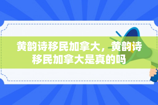 黄韵诗移民加拿大，黄韵诗移民加拿大是真的吗