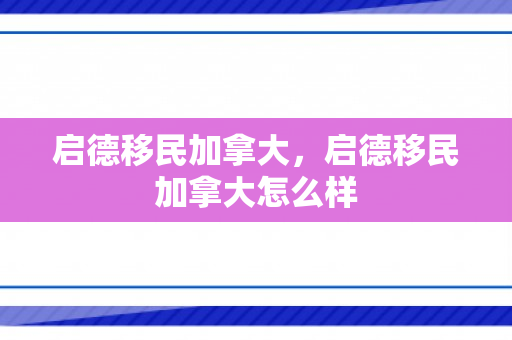 启德移民加拿大，启德移民加拿大怎么样