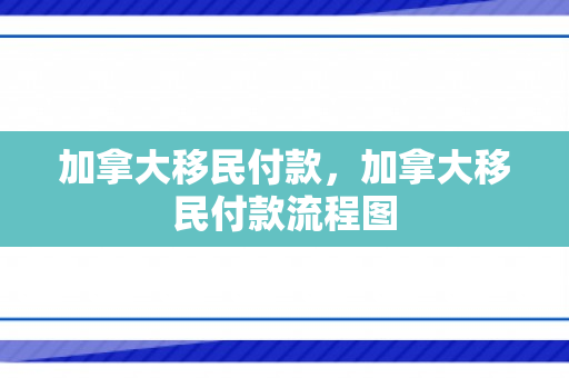加拿大移民付款，加拿大移民付款流程图