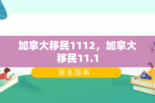加拿大移民1112，加拿大移民11.1