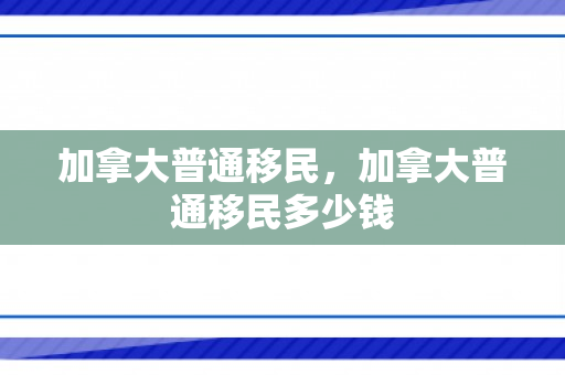加拿大普通移民，加拿大普通移民多少钱