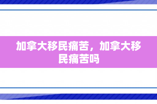 加拿大移民痛苦，加拿大移民痛苦吗