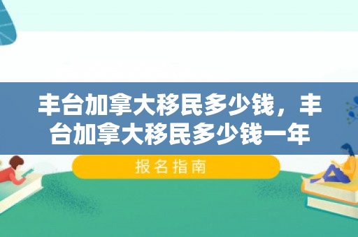 丰台加拿大移民多少钱，丰台加拿大移民多少钱一年