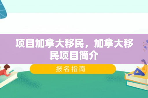 项目加拿大移民，加拿大移民项目简介