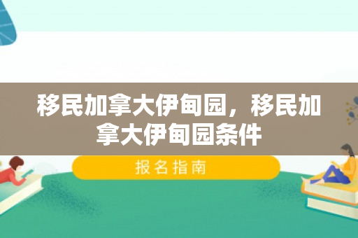移民加拿大伊甸园，移民加拿大伊甸园条件
